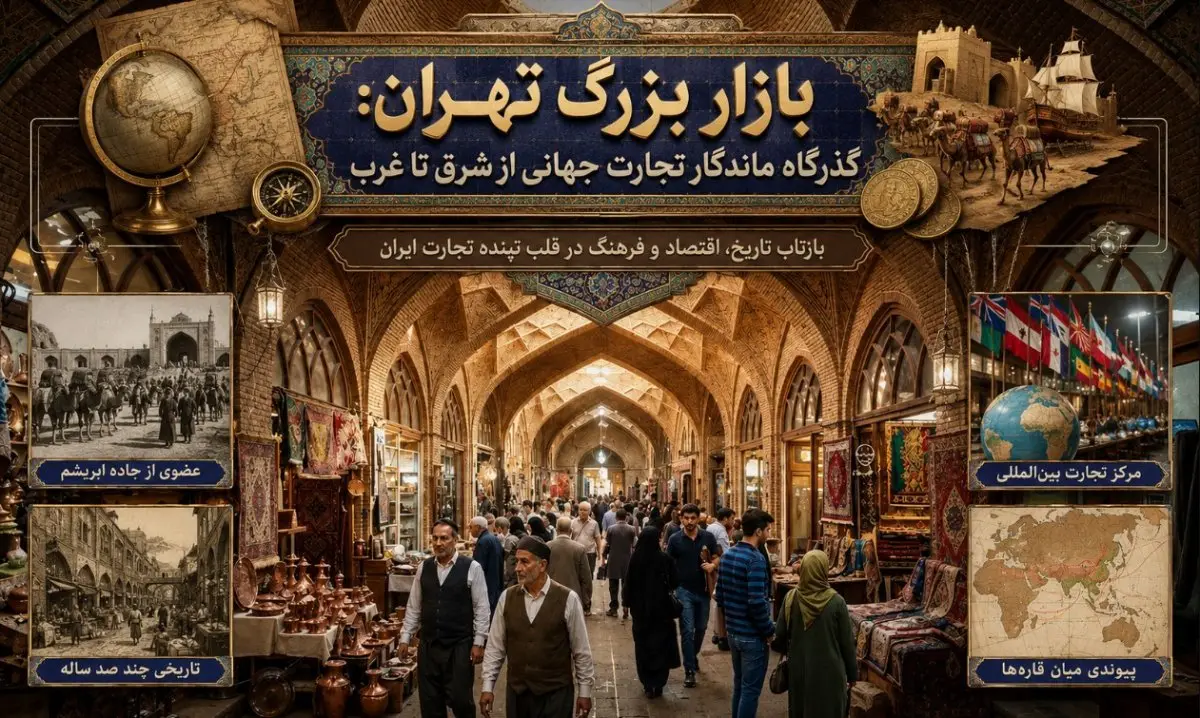 بازار بزرگ تهران: گذرگاه ماندگار تجارت جهانی از شرق تا غرب