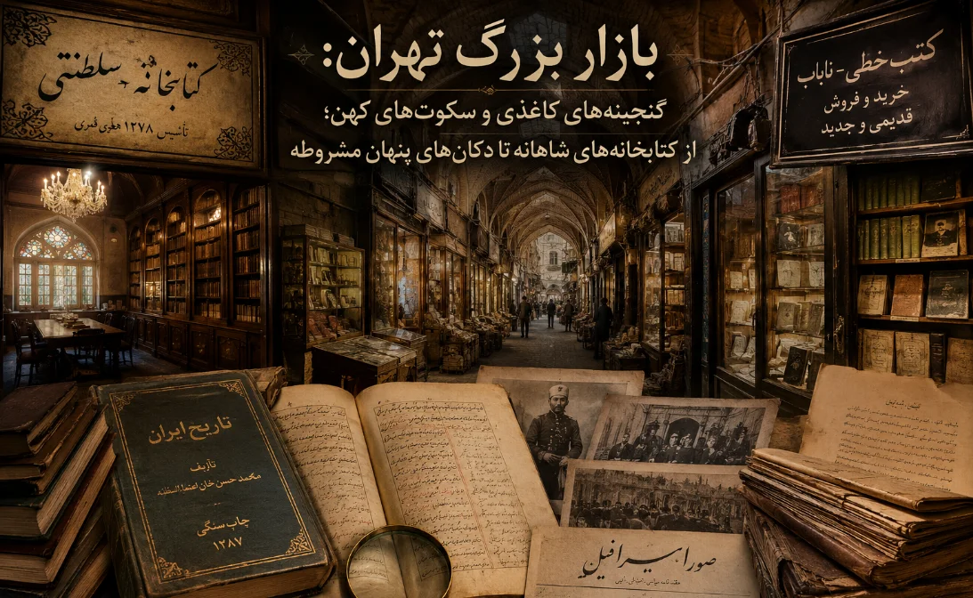 بازار بزرگ تهران: گنجینه‌های کاغذی و سکوت‌های کهن؛ از کتابخانه‌های شاهانه تا دکان‌های پنهان مشروطه