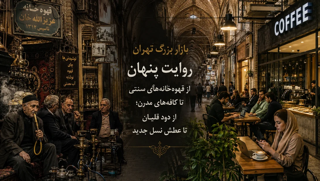بازار بزرگ تهران: روایت پنهان از قهوه‌خانه‌های سنتی تا کافه‌های مدرن؛ از دود قلیان تا عطش نسل جدید